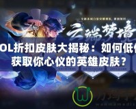 LOL折扣皮膚大揭秘：如何低價獲取你心儀的英雄皮膚？