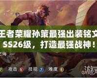 王者榮耀孫策最強出裝銘文SS26級，打造最強戰神！