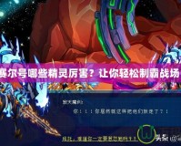 賽爾號哪些精靈厲害？讓你輕松制霸戰場！