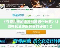 《守望先鋒加速器加速哪個地區？讓你暢玩全球服務器的秘訣！》