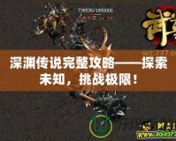 深淵傳說完整攻略——探索未知，挑戰極限！