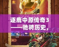 逐鹿中原傳奇3——馳騁歷史，征戰三國的全新巔峰之作！