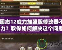 《三國志12威力加強版修改器不能修改兵力？教你如何解決這個問題！》