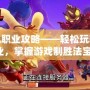 幻想掛機職業攻略——輕松玩轉多種職業，掌握游戲制勝法寶！