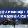 怪物獵人P3MOD版：為你帶來(lái)全新獵人之旅！
