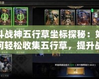 斗戰神五行草坐標探秘：如何輕松收集五行草，提升戰力！