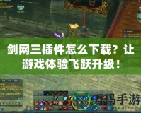 劍網(wǎng)三插件怎么下載？讓游戲體驗(yàn)飛躍升級！