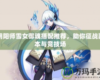陰陽師雪女御魂搭配推薦，助你征戰副本與競技場