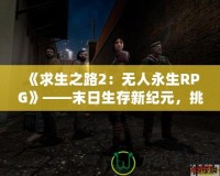 《求生之路2：無人永生RPG》——末日生存新紀元，挑戰(zhàn)無極限