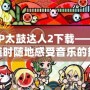 PSP太鼓達(dá)人2下載——讓你隨時隨地感受音樂的熱情