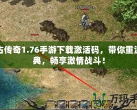 復(fù)古傳奇1.76手游下載激活碼，帶你重溫經(jīng)典，暢享激情戰(zhàn)斗！