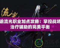 天諭流光職業加點攻略：掌控戰場與治療輔助的完美平衡