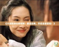 《大話西游歸來官網：重溫經典，開啟全新冒險！》