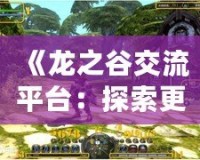 《龍之谷交流平臺：探索更廣闊的游戲世界，開啟無限可能》