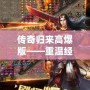 傳奇歸來高爆版——重溫經(jīng)典，熱血再燃！