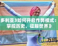 《維多利亞3如何開啟作弊模式：輕松掌控歷史，征服世界》