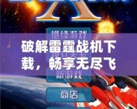 破解雷霆戰(zhàn)機(jī)下載，暢享無(wú)盡飛行樂(lè)趣！