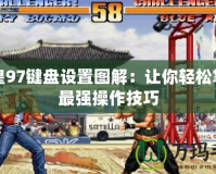 拳皇97鍵盤設置圖解：讓你輕松掌握最強操作技巧
