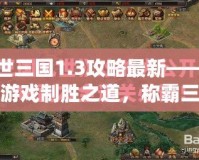 亂世三國1.3攻略最新——掌握游戲制勝之道，稱霸三國世界！