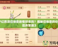 《夢幻西游召喚獸劇情好殺嗎？揭秘召喚獸的價值與培養策略》
