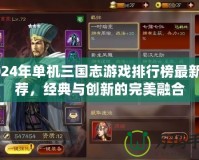2024年單機三國志游戲排行榜最新推薦，經(jīng)典與創(chuàng)新的完美融合