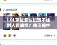 LOL掌盟怎么設(shè)置不給別人看戰(zhàn)績(jī)？徹底保護(hù)你的游戲隱私！