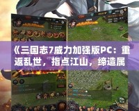 《三國志7威力加強版PC：重返亂世，指點江山，締造屬于你的英雄傳說》