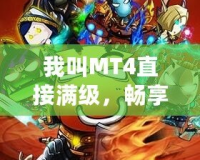 我叫MT4直接滿級(jí)，暢享無盡戰(zhàn)斗樂趣！