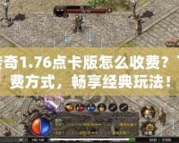 復古傳奇1.76點卡版怎么收費？了解收費方式，暢享經典玩法！
