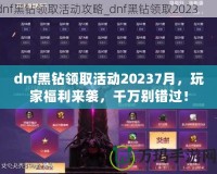 dnf黑鉆領取活動20237月，玩家福利來襲，千萬別錯過！