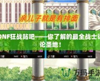 DNF狂戰貼吧——你了解的最全戰士討論圣地！