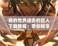 我的世界進擊的巨人下載教程：帶你暢享史詩般的游戲體驗