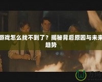 極難游戲怎么找不到了？揭秘背后原因與未來發展趨勢
