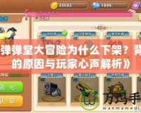 《彈彈堂大冒險(xiǎn)為什么下架？背后的原因與玩家心聲解析》