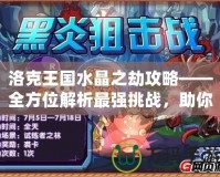 洛克王國水晶之劫攻略——全方位解析最強挑戰，助你輕松制勝
