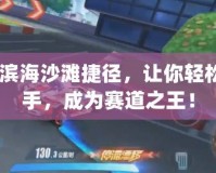 qq飛車濱海沙灘捷徑，讓你輕松超越對手，成為賽道之王！