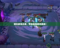 婕拉最強出裝，帶你走向游戲巔峰！