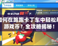 如何在跑跑卡丁車中輕松刷游戲幣？全攻略揭秘！