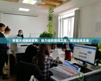 穿越火線輔助官網：助力你的游戲之旅，成就戰場王者