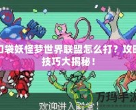 口袋妖怪夢世界聯盟怎么打？攻略技巧大揭秘！