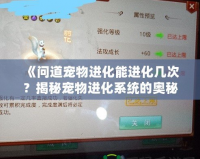 《問道寵物進化能進化幾次？揭秘寵物進化系統的奧秘》