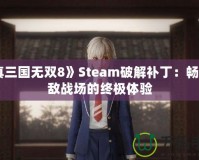 《真三國無雙8》Steam破解補(bǔ)?。簳诚頍o敵戰(zhàn)場的終極體驗(yàn)