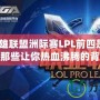 2017英雄聯(lián)盟洲際賽LPL前四是怎樣誕生的？那些讓你熱血沸騰的背后故事