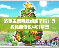 洛克王國雨蝶絕版了嗎？尋找絕美傳說中的精靈