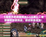 《魔獸天地劫寰神結2.5攻略》：全面解析終極挑戰，助你稱霸戰場！
