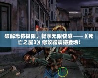 破解恐怖極限，暢享無限快感——《死亡之屋3》修改器震撼登場！