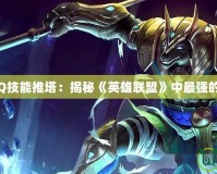 沙漠死神Q技能推塔：揭秘《英雄聯盟》中最強的塔殺神器