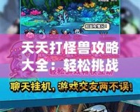天天打怪獸攻略大全：輕松挑戰高難度怪物，制霸全場！