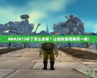 NBA2K13補丁怎么安裝？讓你的游戲煥然一新！