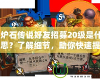 《爐石傳說好友招募20級是什么意思？了解細節，助你快速提升游戲體驗！》
